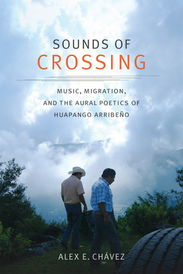 Sounds of Crossing: Music, Migration, and the Aural Poetics of Huapango Arribeo - Alex E. Chvez