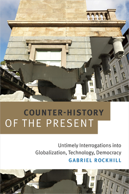 Counter-History of the Present: Untimely Interrogations Into Globalization, Technology, Democracy - Gabriel Rockhill