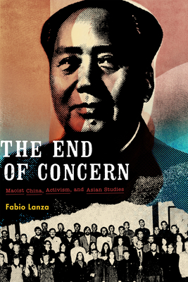 The End of Concern: Maoist China, Activism, and Asian Studies - Fabio Lanza