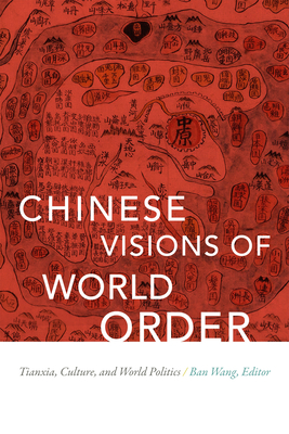 Chinese Visions of World Order: Tianxia, Culture, and World Politics - Ban Wang