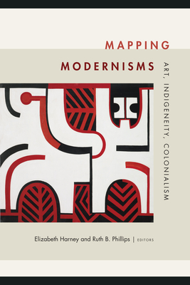 Mapping Modernisms: Art, Indigeneity, Colonialism - Elizabeth Harney