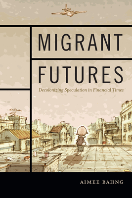 Migrant Futures: Decolonizing Speculation in Financial Times - Aimee Bahng