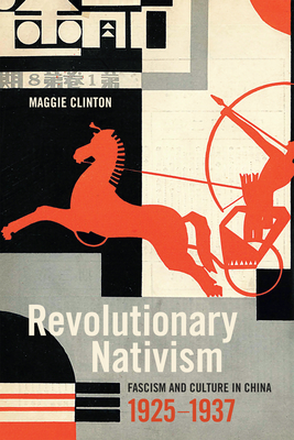 Revolutionary Nativism: Fascism and Culture in China, 1925-1937 - Maggie Clinton