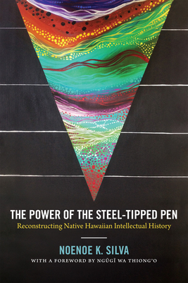 The Power of the Steel-Tipped Pen: Reconstructing Native Hawaiian Intellectual History - Noenoe K. Silva