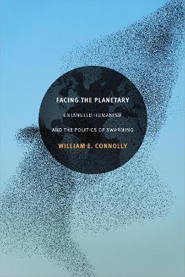 Facing the Planetary: Entangled Humanism and the Politics of Swarming - William E. Connolly
