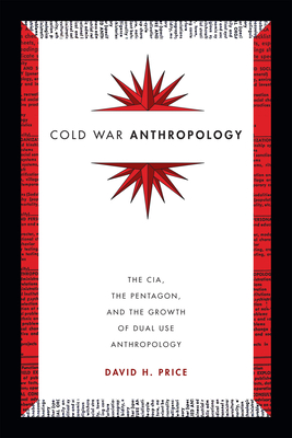 Cold War Anthropology: The Cia, the Pentagon, and the Growth of Dual Use Anthropology - David H. Price