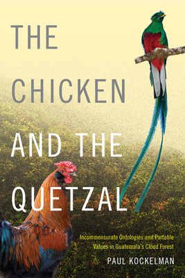 The Chicken and the Quetzal: Incommensurate Ontologies and Portable Values in Guatemala's Cloud Forest - Paul Kockelman