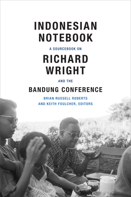 Indonesian Notebook: A Sourcebook on Richard Wright and the Bandung Conference - Brian Russell Roberts