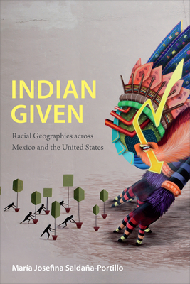 Indian Given: Racial Geographies Across Mexico and the United States - Mara Josefina Saldaa-portillo