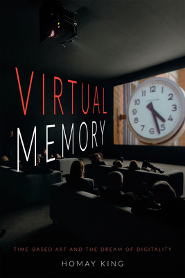 Virtual Memory: Time-Based Art and the Dream of Digitality - Homay King