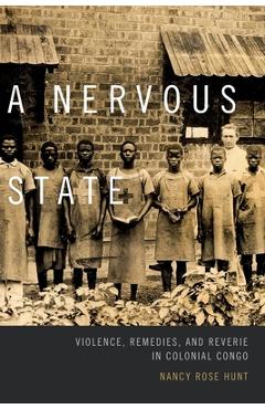Coperta cărții 'A Nervous State: Violence, Remedies, and Reverie in Colonial Congo - Nancy Rose Hunt'