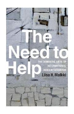 Coperta cărții 'The Need to Help: The Domestic Arts of International Humanitarianism - Liisa H. Malkki'