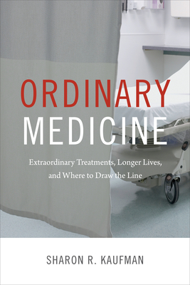 Ordinary Medicine: Extraordinary Treatments, Longer Lives, and Where to Draw the Line - Sharon R. Kaufman
