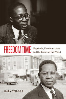 Freedom Time: Negritude, Decolonization, and the Future of the World - Gary Wilder