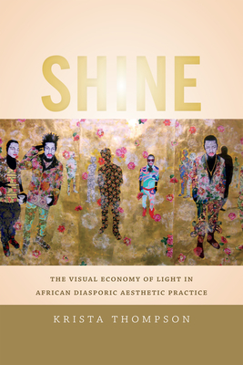 Shine: The Visual Economy of Light in African Diasporic Aesthetic Practice - Krista A. Thompson