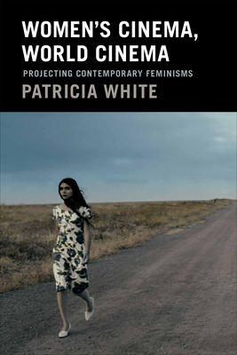 Women's Cinema, World Cinema: Projecting Contemporary Feminisms - Patricia White