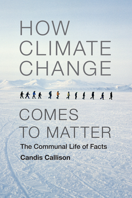How Climate Change Comes to Matter: The Communal Life of Facts - Candis Callison
