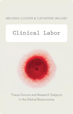 Clinical Labor: Tissue Donors and Research Subjects in the Global Bioeconomy - Melinda Cooper