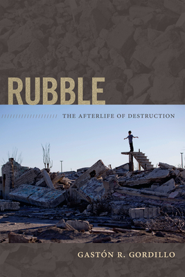 Rubble: The Afterlife of Destruction - Gastón R. Gordillo