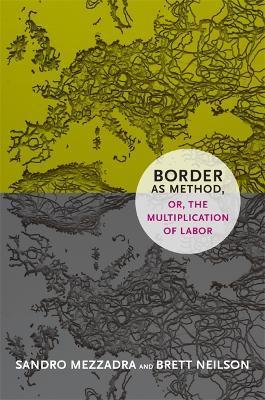 Border as Method, or, the Multiplication of Labor - Sandro Mezzadra