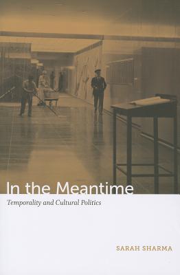 In the Meantime: Temporality and Cultural Politics - Sarah Sharma