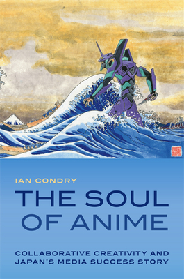 The Soul of Anime: Collaborative Creativity and Japan's Media Success Story - Ian Condry