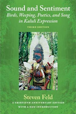 Sound and Sentiment: Birds, Weeping, Poetics, and Song in Kaluli Expression, 3rd Edition with a New Introduction by the Author - Steven Feld