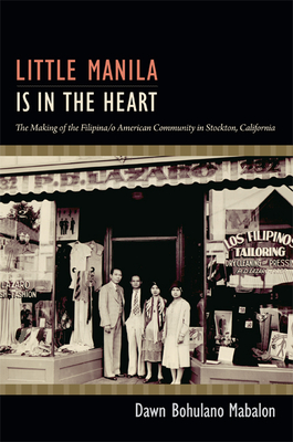 Little Manila Is in the Heart: The Making of the Filipina/o American Community in Stockton, California - Dawn Bohulano Mabalon