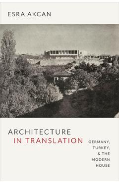 Coperta cărții 'Architecture in Translation: Germany, Turkey, & the Modern House - Esra Akcan'