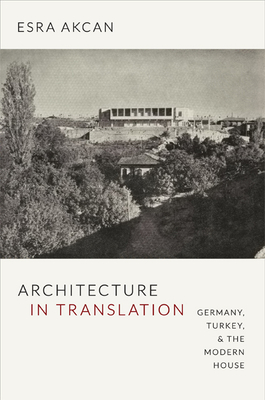 Architecture in Translation: Germany, Turkey, & the Modern House - Esra Akcan