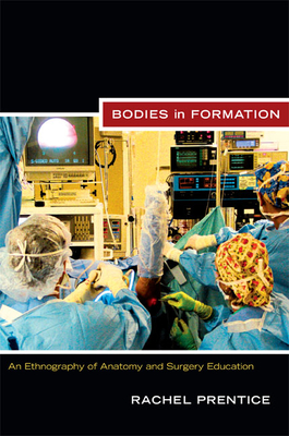 Bodies in Formation: An Ethnography of Anatomy and Surgery Education - Rachel Prentice