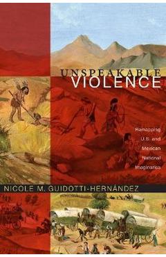 Coperta cărții 'Unspeakable Violence: Remapping U.S. and Mexican National Imaginaries - Nicole M. Guidotti-hernández'