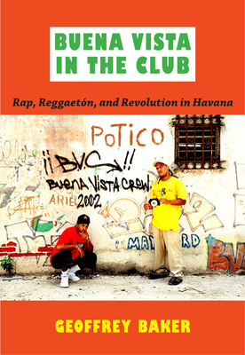 Buena Vista in the Club: Rap, Reggaetón, and Revolution in Havana - Geoffrey Baker