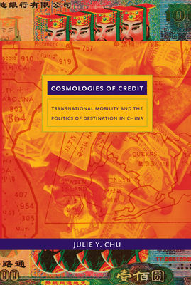 Cosmologies of Credit: Transnational Mobility and the Politics of Destination in China - Julie Y. Chu