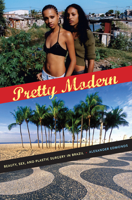 Pretty Modern: Beauty, Sex, and Plastic Surgery in Brazil - Alexander Edmonds