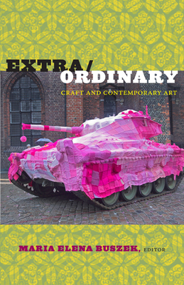 Extra/Ordinary: Craft and Contemporary Art - Maria Elena Buszek