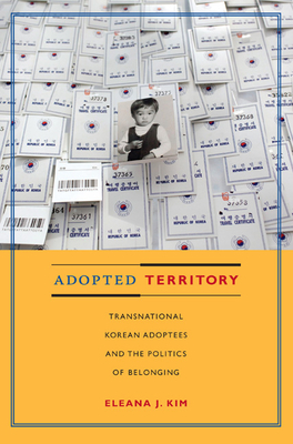 Adopted Territory: Transnational Korean Adoptees and the Politics of Belonging - Eleana J. Kim