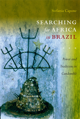 Searching for Africa in Brazil: Power and Tradition in Candomblé - Stefania Capone Laffitte