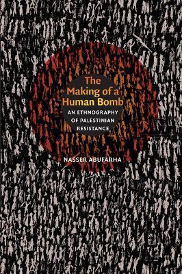 The Making of a Human Bomb: An Ethnography of Palestinian Resistance - Nasser Abufarha