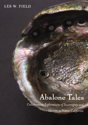Abalone Tales: Collaborative Explorations of Sovereignty and Identity in Native California - Les W. Field