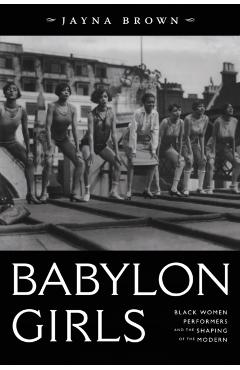 Babylon Girls: Black Women Performers and the Shaping of the Modern - Jayna Brown