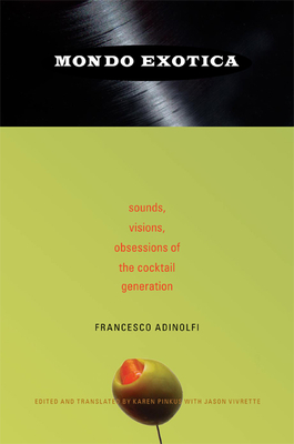 Mondo Exotica: Sounds, Visions, Obsessions of the Cocktail Generation - Francesco Adinolfi