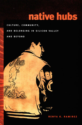 Native Hubs: Culture, Community, and Belonging in Silicon Valley and Beyond - Renya K. Ramirez