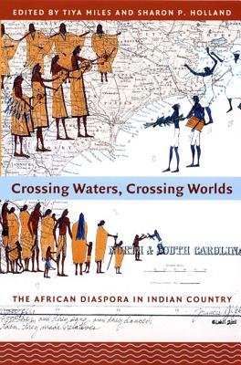 Crossing Waters, Crossing Worlds: The African Diaspora in Indian Country - Tiya Miles