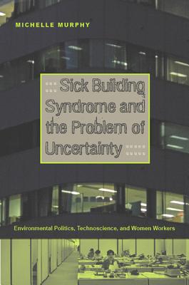 Sick Building Syndrome and the Problem of Uncertainty: Environmental Politics, Technoscience, and Women Workers - Michelle Murphy