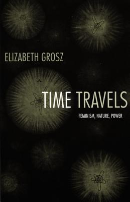 Time Travels: Feminism, Nature, Power - Elizabeth Grosz