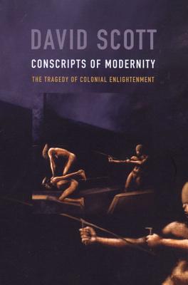 Conscripts of Modernity: The Tragedy of Colonial Enlightenment - David Scott