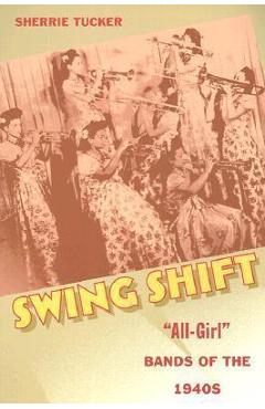 Coperta cărții 'Swing Shift: All-Girl Bands of the 1940s - Sherrie Tucker'