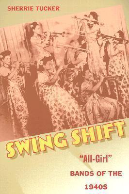Coperta cărții 'Swing Shift: All-Girl Bands of the 1940s - Sherrie Tucker'