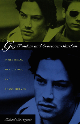 Gay Fandom and Crossover Stardom: James Dean, Mel Gibson, and Keanu Reeves - Michael Deangelis